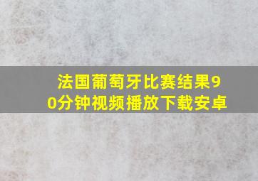 法国葡萄牙比赛结果90分钟视频播放下载安卓