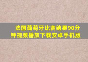 法国葡萄牙比赛结果90分钟视频播放下载安卓手机版