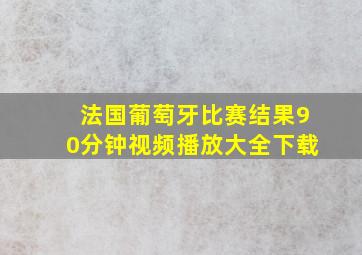 法国葡萄牙比赛结果90分钟视频播放大全下载