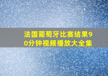 法国葡萄牙比赛结果90分钟视频播放大全集