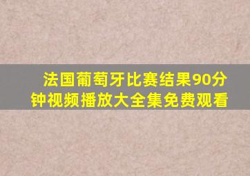 法国葡萄牙比赛结果90分钟视频播放大全集免费观看