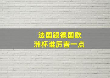 法国跟德国欧洲杯谁厉害一点