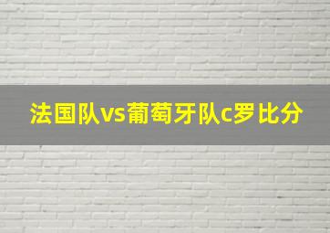 法国队vs葡萄牙队c罗比分