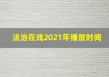 法治在线2021年播放时间