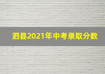 泗县2021年中考录取分数