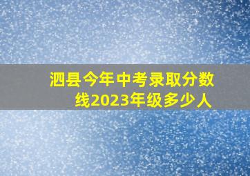 泗县今年中考录取分数线2023年级多少人