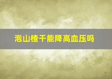 泡山楂干能降高血压吗