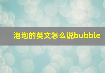 泡泡的英文怎么说bubble