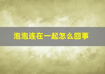 泡泡连在一起怎么回事