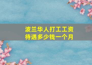 波兰华人打工工资待遇多少钱一个月