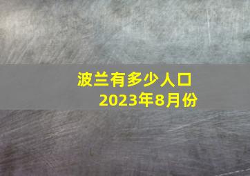 波兰有多少人口2023年8月份