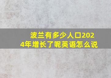 波兰有多少人口2024年增长了呢英语怎么说