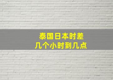 泰国日本时差几个小时到几点