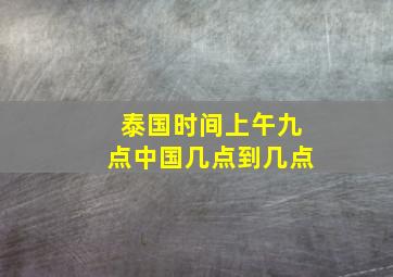 泰国时间上午九点中国几点到几点