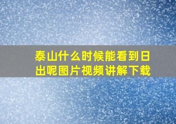 泰山什么时候能看到日出呢图片视频讲解下载