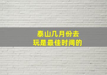 泰山几月份去玩是最佳时间的