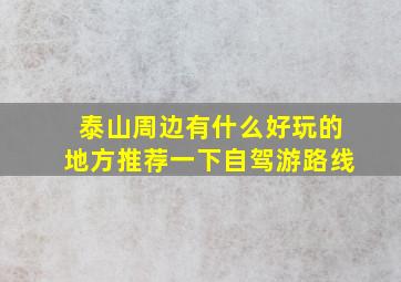 泰山周边有什么好玩的地方推荐一下自驾游路线