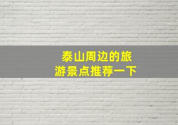 泰山周边的旅游景点推荐一下