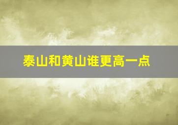 泰山和黄山谁更高一点