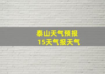 泰山天气预报15天气报天气