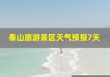 泰山旅游景区天气预报7天