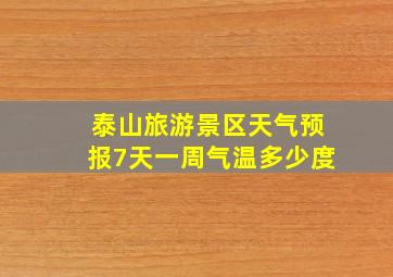 泰山旅游景区天气预报7天一周气温多少度