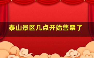 泰山景区几点开始售票了