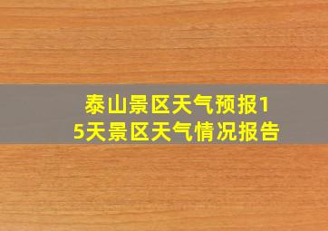 泰山景区天气预报15天景区天气情况报告