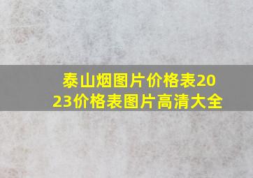 泰山烟图片价格表2023价格表图片高清大全