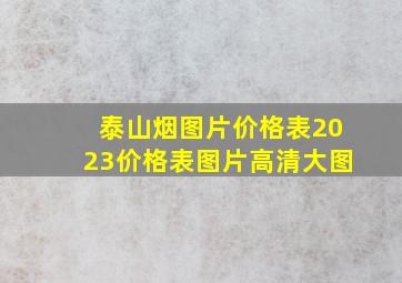 泰山烟图片价格表2023价格表图片高清大图