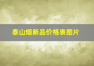 泰山烟新品价格表图片