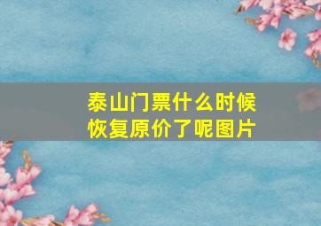 泰山门票什么时候恢复原价了呢图片