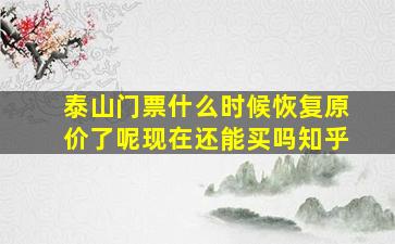 泰山门票什么时候恢复原价了呢现在还能买吗知乎