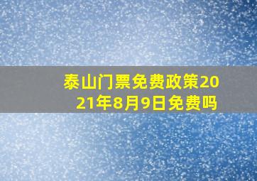 泰山门票免费政策2021年8月9日免费吗