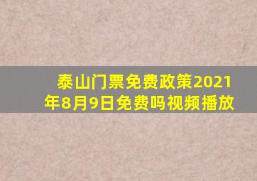 泰山门票免费政策2021年8月9日免费吗视频播放