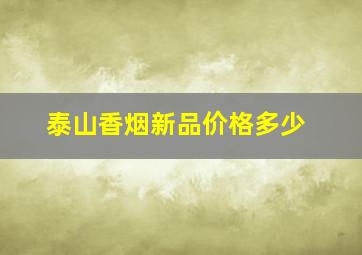 泰山香烟新品价格多少