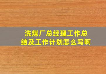 洗煤厂总经理工作总结及工作计划怎么写啊