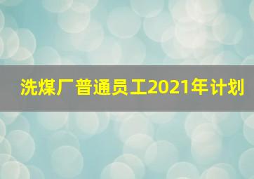 洗煤厂普通员工2021年计划