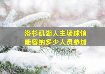 洛杉矶湖人主场球馆能容纳多少人员参加