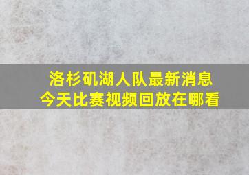 洛杉矶湖人队最新消息今天比赛视频回放在哪看