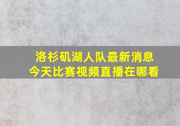 洛杉矶湖人队最新消息今天比赛视频直播在哪看