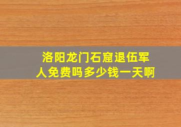 洛阳龙门石窟退伍军人免费吗多少钱一天啊