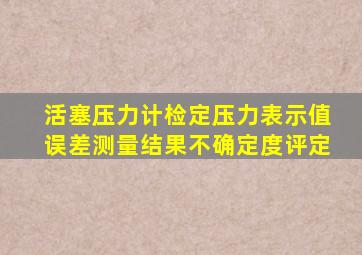 活塞压力计检定压力表示值误差测量结果不确定度评定