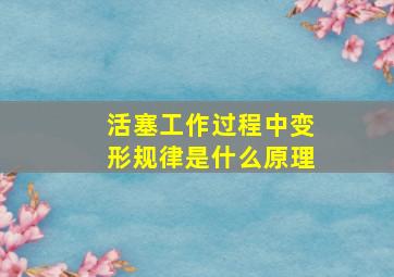 活塞工作过程中变形规律是什么原理