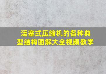 活塞式压缩机的各种典型结构图解大全视频教学