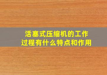 活塞式压缩机的工作过程有什么特点和作用