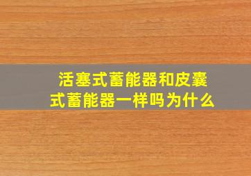 活塞式蓄能器和皮囊式蓄能器一样吗为什么