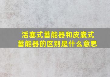 活塞式蓄能器和皮囊式蓄能器的区别是什么意思