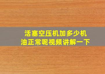 活塞空压机加多少机油正常呢视频讲解一下