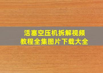 活塞空压机拆解视频教程全集图片下载大全